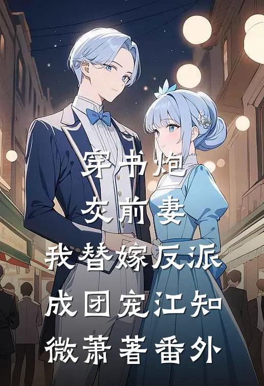 穿书炮灰前妻，我替嫁反派成团宠江知微萧著 番外