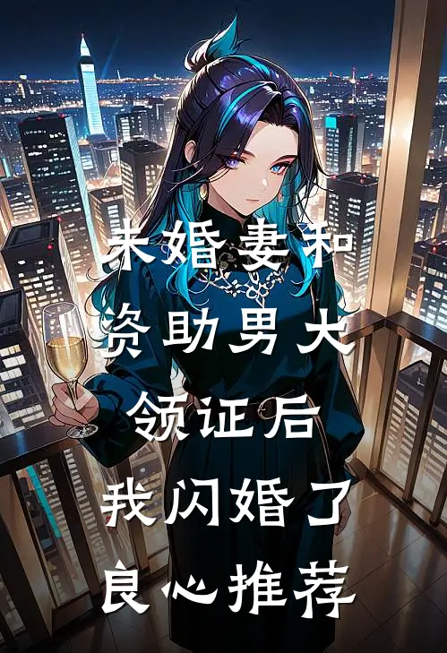 未婚妻和资助男大领证后，我闪婚了良心推荐