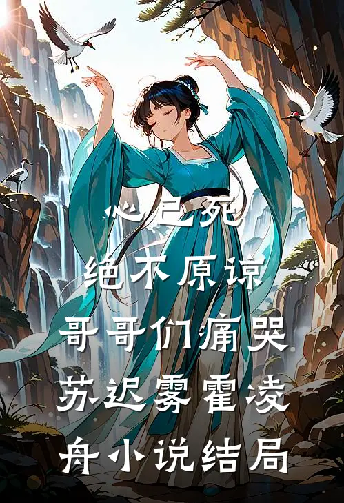 心已死，绝不原谅，哥哥们痛哭苏迟雾霍凌舟小说结局