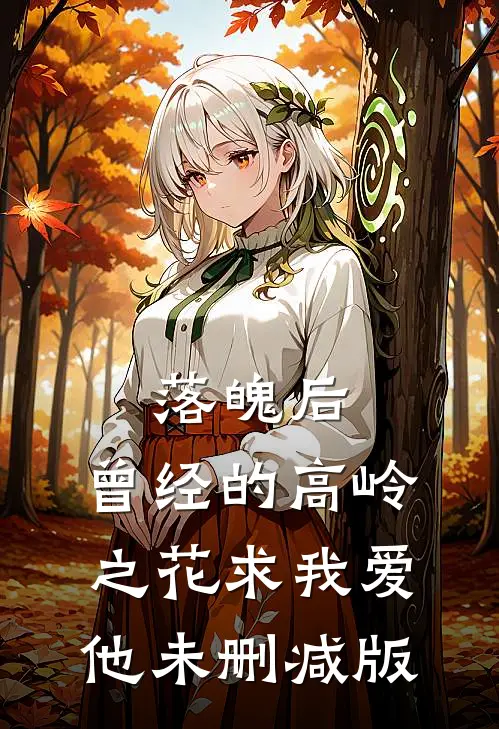 落魄后，曾经的高岭之花求我爱他未删减版