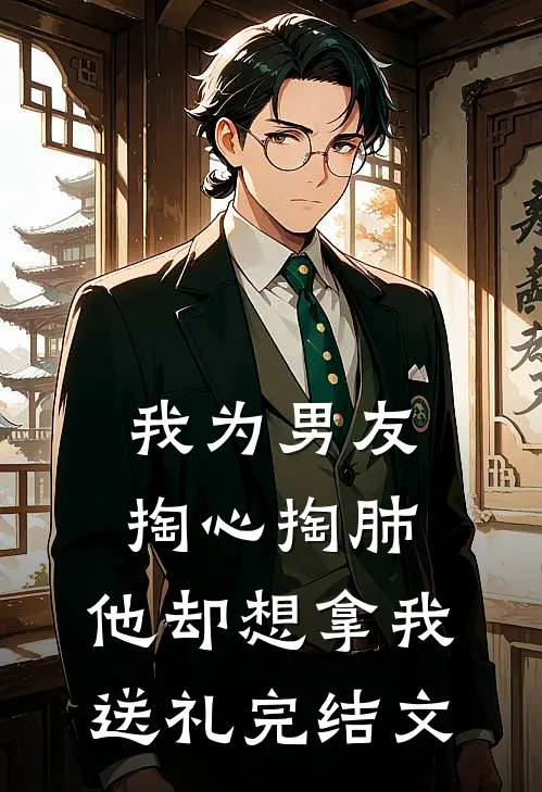 我为男友掏心掏肺，他却想拿我送礼完结文