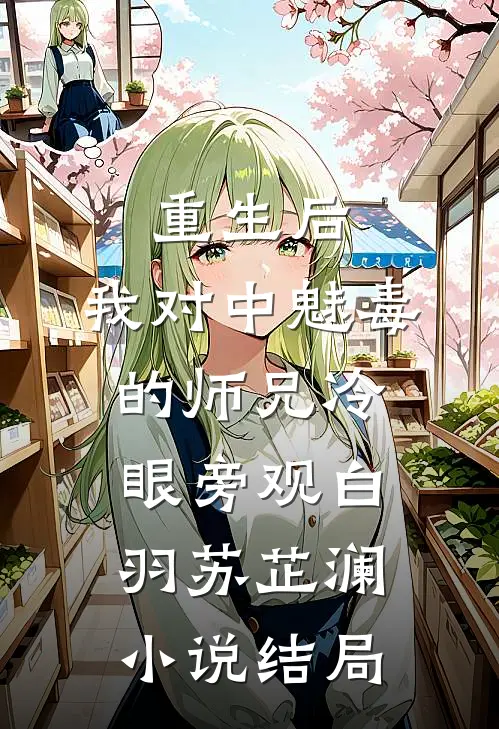 重生后，我对中魅毒的师兄冷眼旁观白羽苏芷澜小说结局