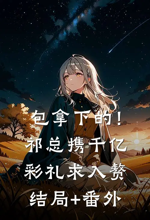 包拿下的！祁总携千亿彩礼求入赘结局+番外