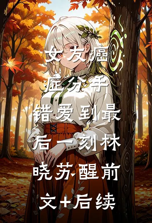 女友癌症分手，错爱到最后一刻林晓苏醒前文+后续