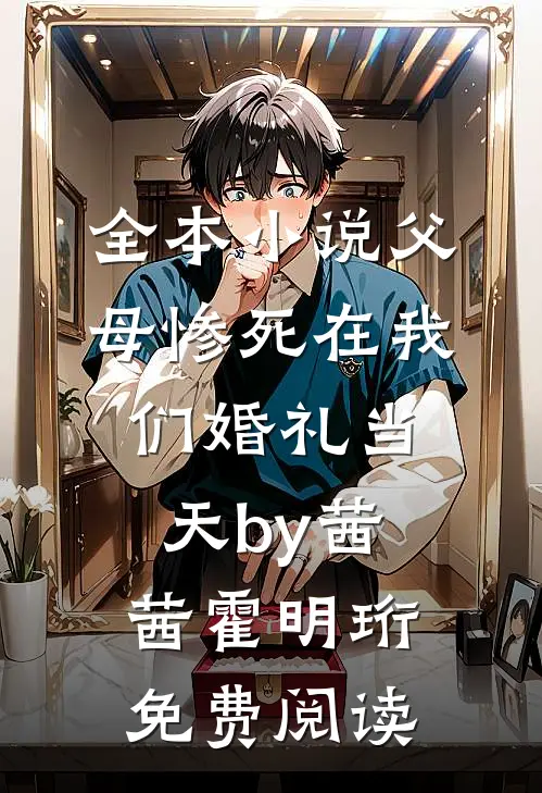 全本小说父母惨死在我们婚礼当天by茜茜霍明珩免费阅读