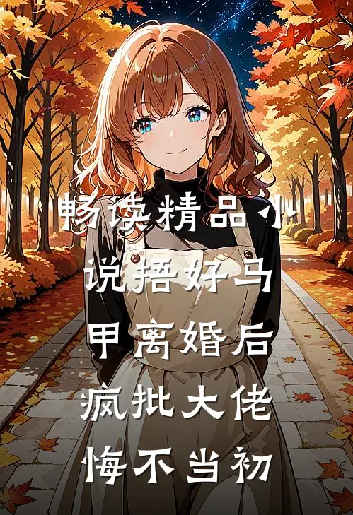 畅读精品小说捂好马甲离婚后，疯批大佬悔不当初