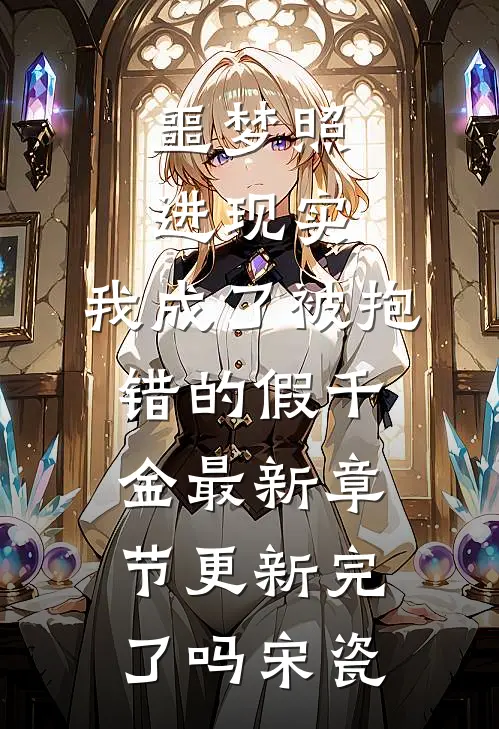 噩梦照进现实，我成了被抱错的假千金最新章节更新完了吗宋瓷