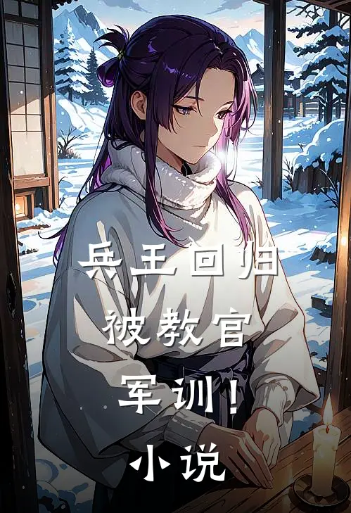 兵王回归，被教官军训！小说