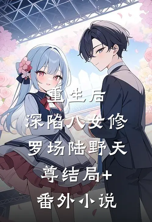 重生后，深陷八女修罗场陆野天尊结局+番外小说