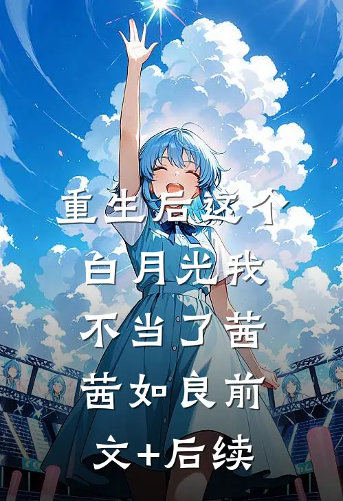 重生后这个白月光我不当了茜茜如良前文+后续