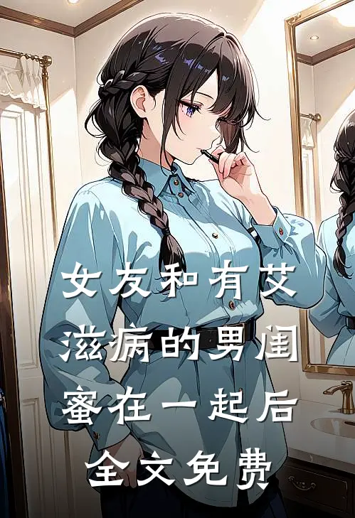 女友和有艾滋病的男闺蜜在一起后全文免费