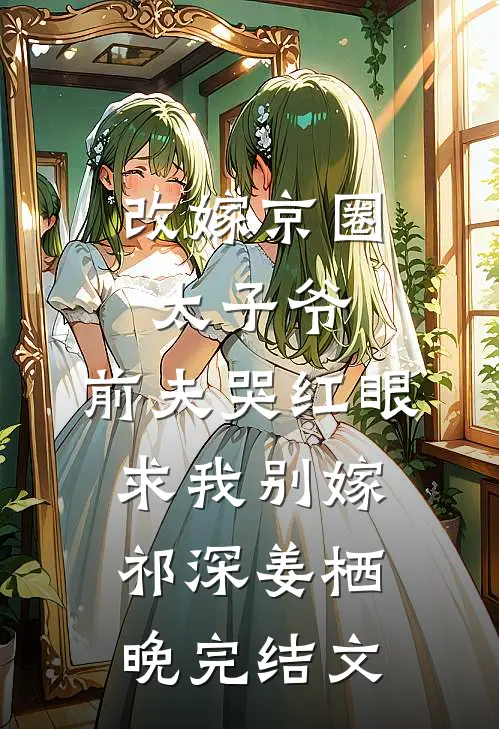 改嫁京圈太子爷，前夫哭红眼求我别嫁祁深姜栖晚完结文