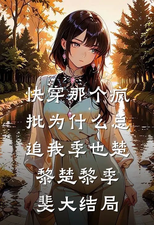 快穿那个疯批为什么总追我季也楚黎楚黎季斐大结局