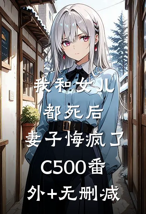 我和女儿都死后，妻子悔疯了C500番外+无删减