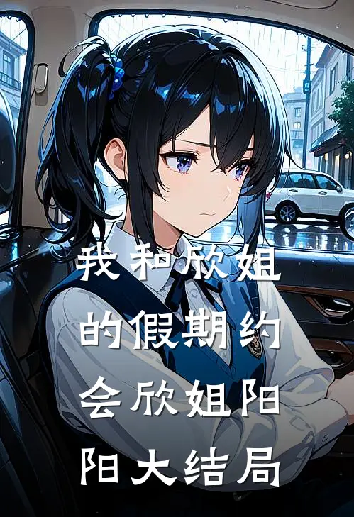 我和欣姐的假期约会欣姐阳阳大结局