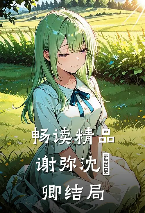 畅读精品谢弥沈爅卿结局