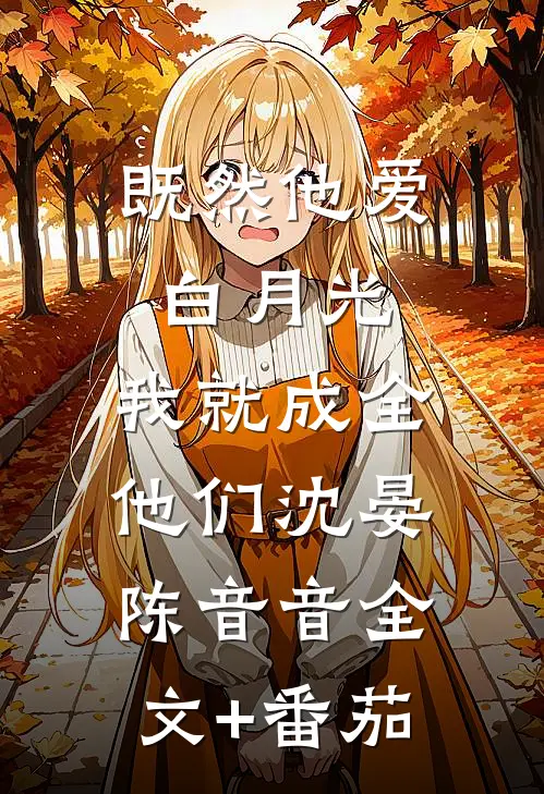 既然他爱白月光，我就成全他们沈晏陈音音全文+番茄