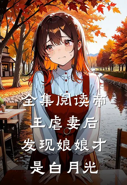 全集阅读帝王虐妻后，发现娘娘才是白月光