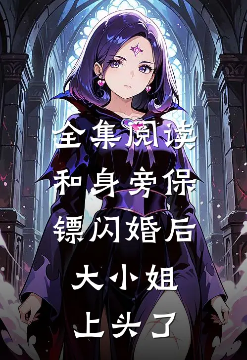 全集阅读和身旁保镖闪婚后，大小姐上头了