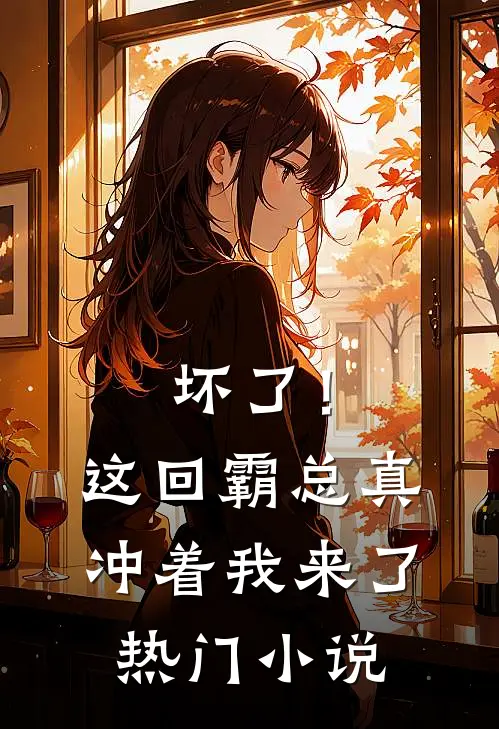 坏了！这回霸总真冲着我来了热门小说