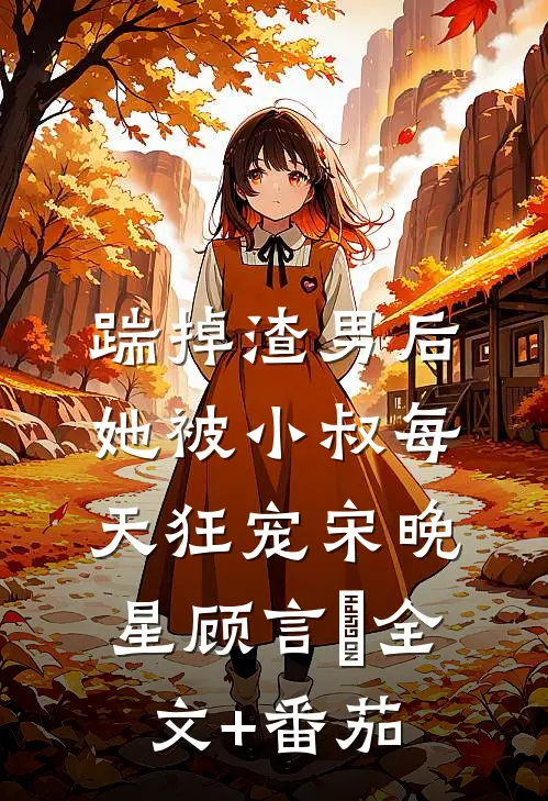 踹掉渣男后，她被小叔每天狂宠宋晚星顾言璟全文+番茄