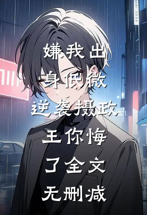 嫌我出身低微，逆袭摄政王你悔了全文无删减