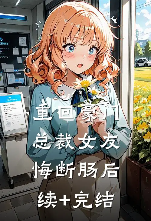 重回豪门，总裁女友悔断肠后续+完结