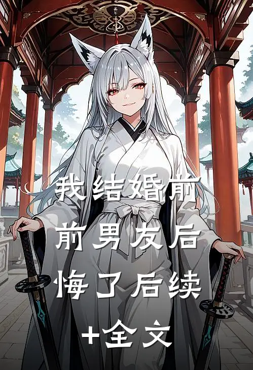 我结婚前，前男友后悔了后续+全文