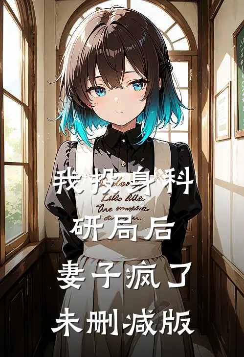 我投身科研局后，妻子疯了未删减版