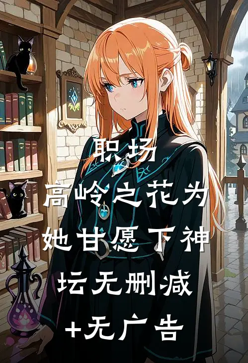 职场：高岭之花为她甘愿下神坛无删减+无广告