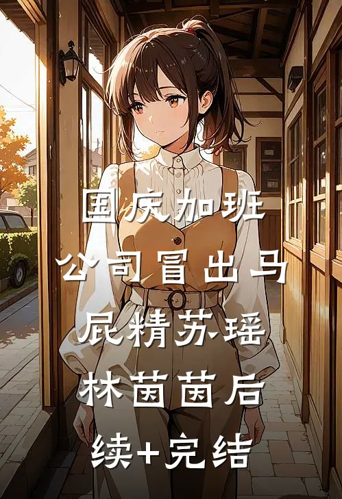 国庆加班，公司冒出马屁精苏瑶林茵茵后续+完结
