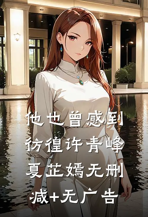 他也曾感到彷徨许青峰夏芷嫣无删减+无广告