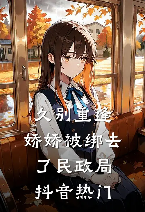 久别重逢：娇娇被绑去了民政局抖音热门