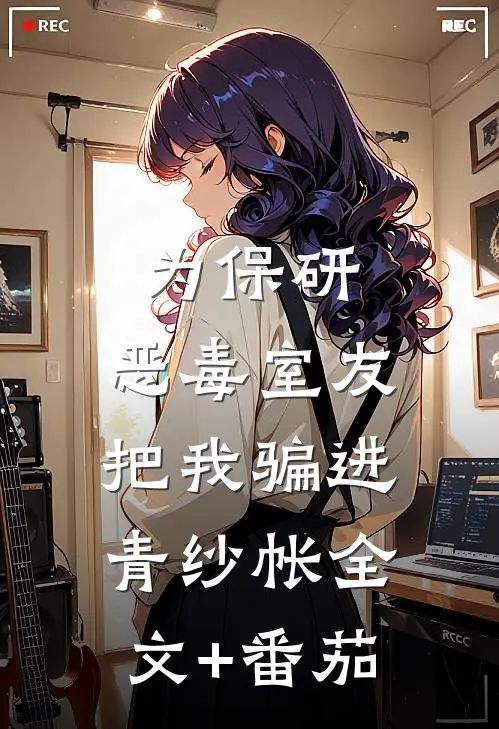 为保研，恶毒室友把我骗进青纱帐全文+番茄
