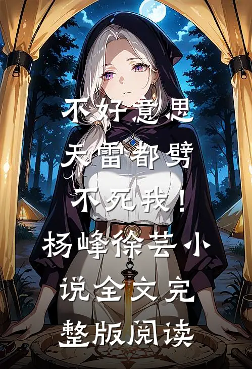 《不好意思，天雷都劈不死我！》杨峰徐芸小说全文完整版阅读