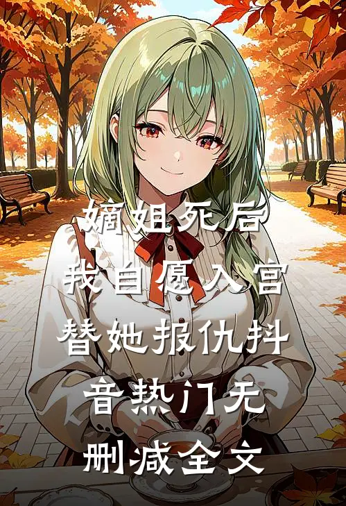 嫡姐死后，我自愿入宫替她报仇抖音热门无删减全文