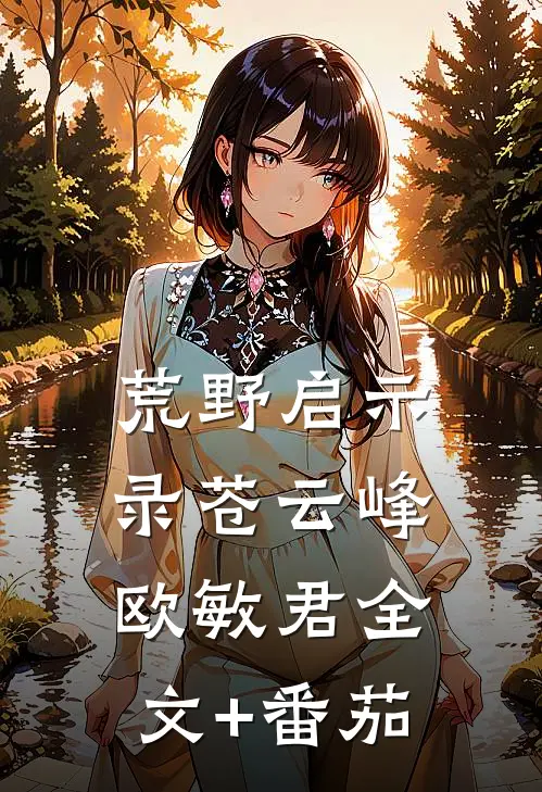 荒野启示录苍云峰欧敏君全文+番茄