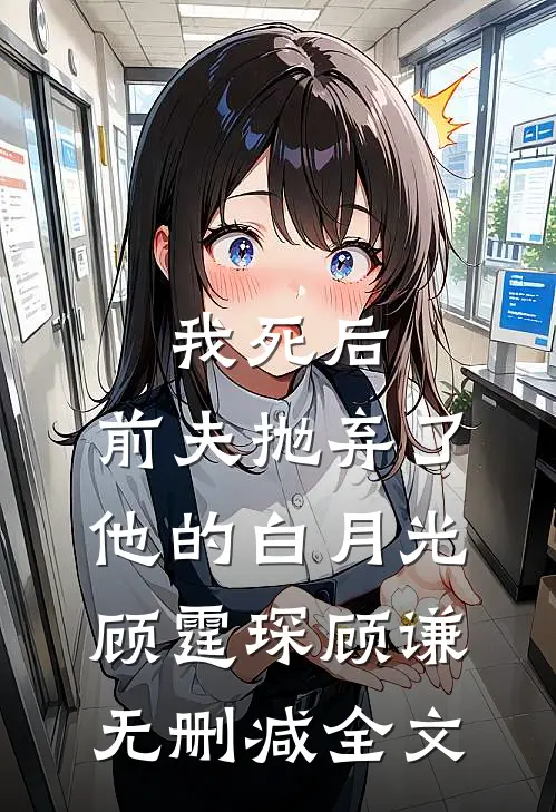 我死后，前夫抛弃了他的白月光顾霆琛顾谦无删减全文
