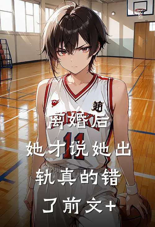 离婚后，她才说她出轨真的错了前文+