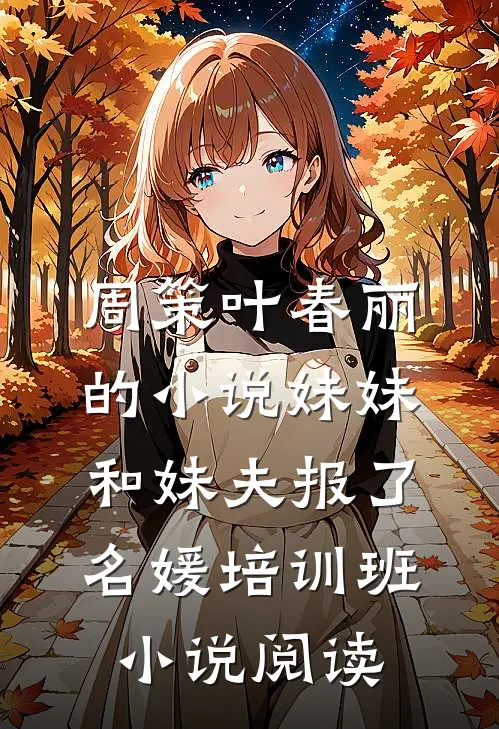 周策叶春丽的小说妹妹和妹夫报了名媛培训班小说阅读