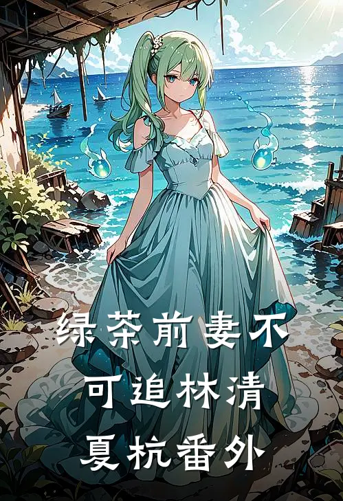 绿茶前妻不可追林清夏杭 番外