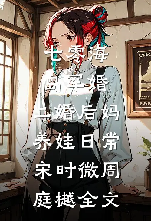 七零海岛军婚：二婚后妈养娃日常宋时微周庭樾全文