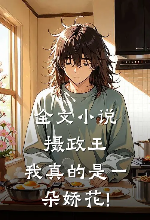 全文小说摄政王,我真的是一朵娇花!