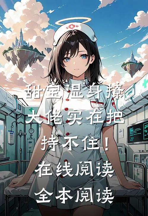 甜宝湿身撩，大佬实在把持不住！在线阅读全本阅读