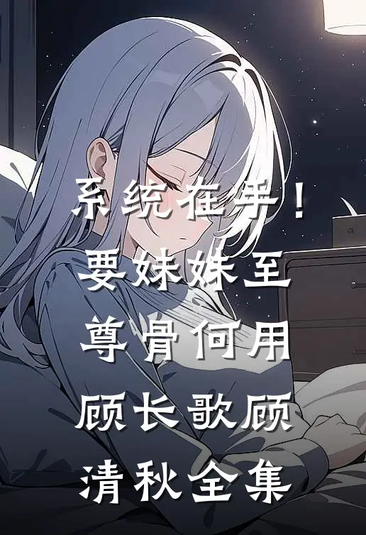 系统在手！要妹妹至尊骨何用顾长歌顾清秋全集