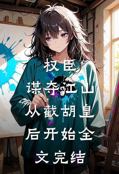 权臣：谋夺江山，从截胡皇后开始全文完结