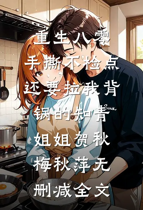重生八零，手撕不检点还要拉我背锅的知青姐姐贺秋梅秋萍无删减全文