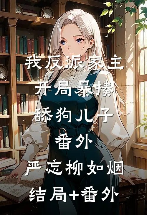 我反派家主，开局暴揍舔狗儿子： 番外,严忘柳如烟结局+番外
