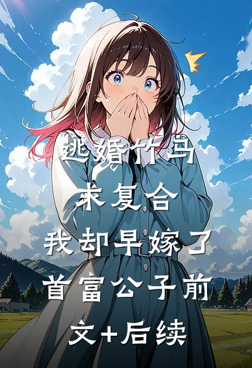逃婚竹马求复合，我却早嫁了首富公子前文+后续