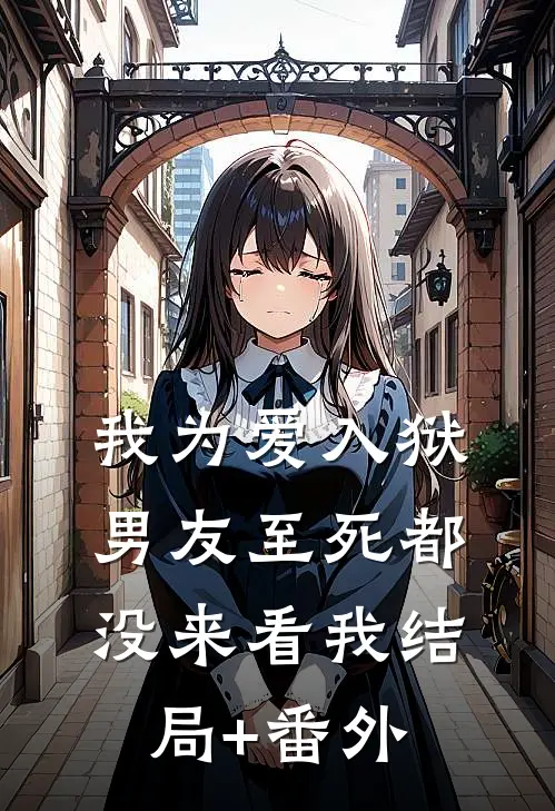 我为爱入狱，男友至死都没来看我结局+番外